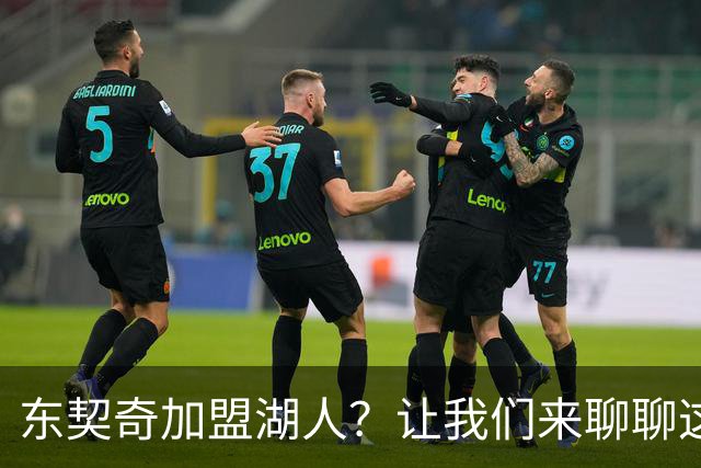 东契奇加盟湖人？让我们来聊聊这事儿！